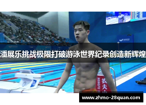 潘展乐挑战极限打破游泳世界纪录创造新辉煌 潘展乐挑战极限打破游泳世界纪录创造新辉煌