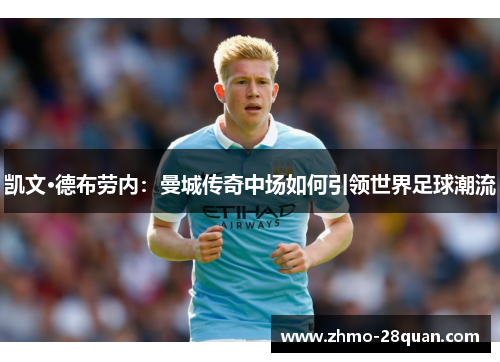 凯文·德布劳内：曼城传奇中场如何引领世界足球潮流