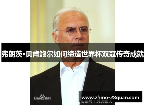 弗朗茨·贝肯鲍尔如何缔造世界杯双冠传奇成就