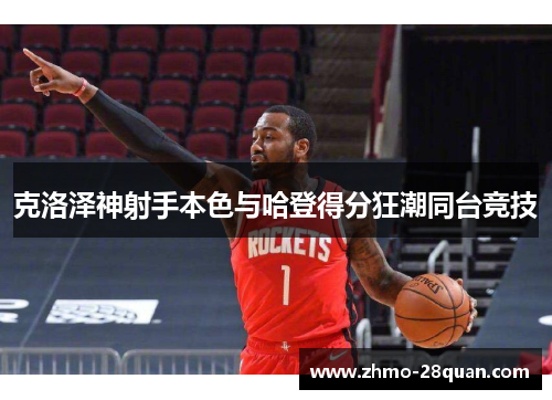 克洛泽神射手本色与哈登得分狂潮同台竞技